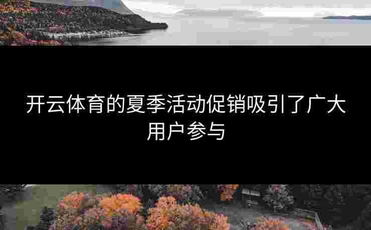 开云体育的夏季活动促销吸引了广大用户参与