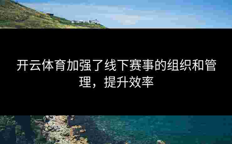 开云体育加强了线下赛事的组织和管理，提升效率