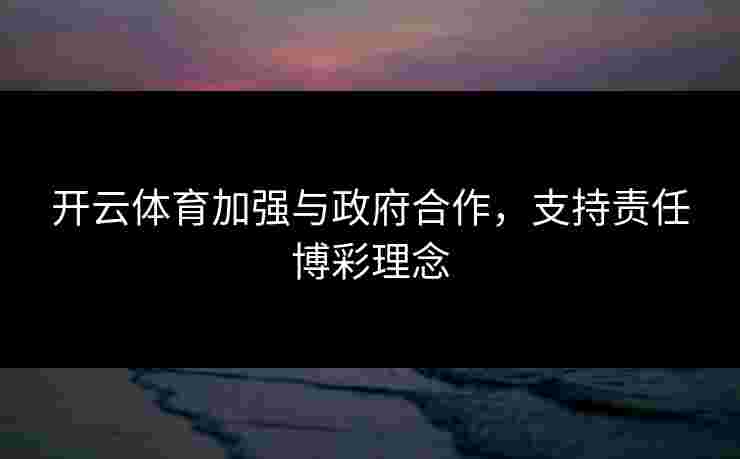 开云体育加强与政府合作，支持责任博彩理念