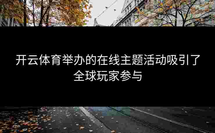 开云体育举办的在线主题活动吸引了全球玩家参与