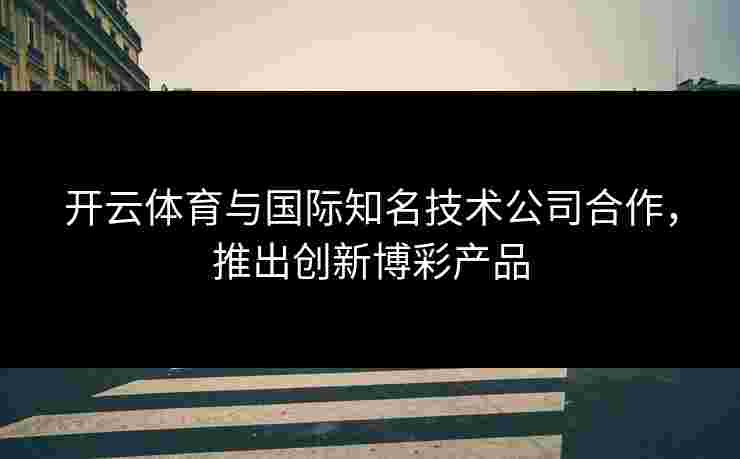 开云体育与国际知名技术公司合作，推出创新博彩产品