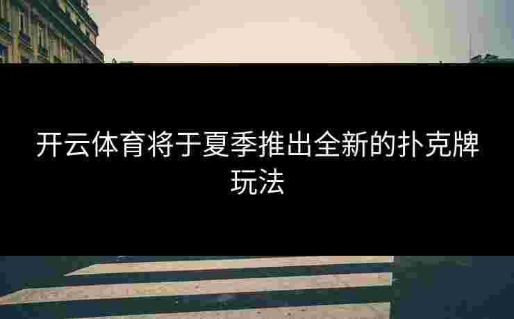 开云体育将于夏季推出全新的扑克牌玩法