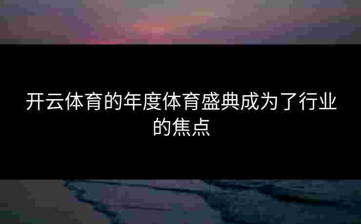 开云体育的年度体育盛典成为了行业的焦点
