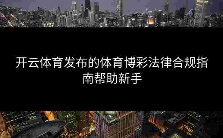 开云体育发布的体育博彩法律合规指南帮助新手