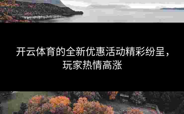 开云体育的全新优惠活动精彩纷呈，玩家热情高涨