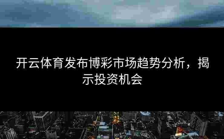 开云体育发布博彩市场趋势分析，揭示投资机会