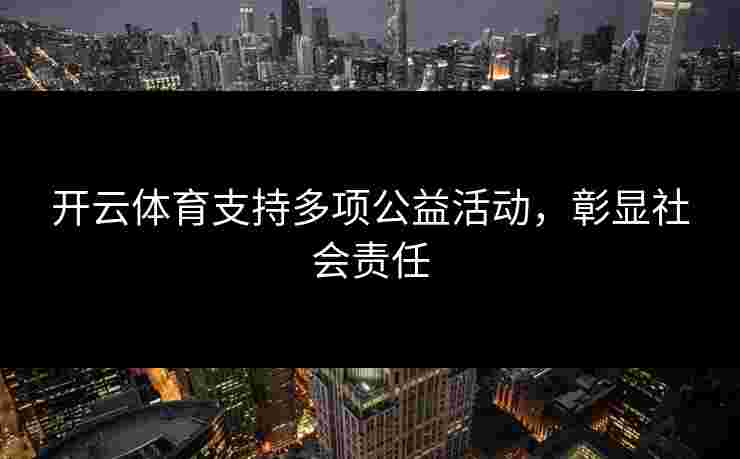 开云体育支持多项公益活动，彰显社会责任
