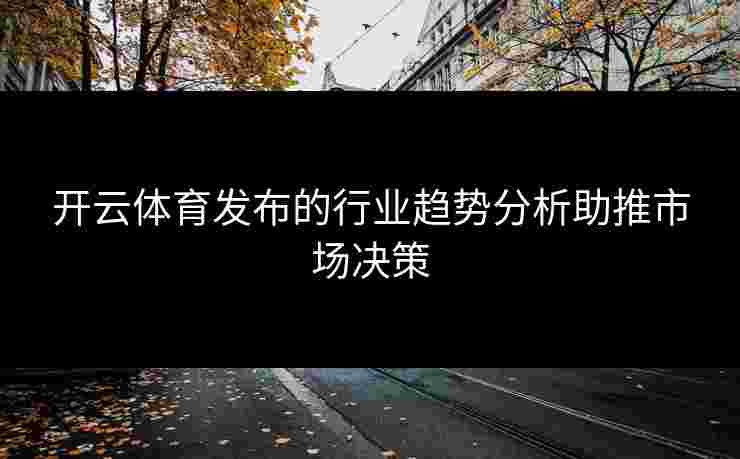 开云体育发布的行业趋势分析助推市场决策