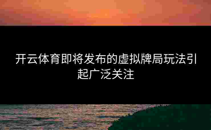 开云体育即将发布的虚拟牌局玩法引起广泛关注