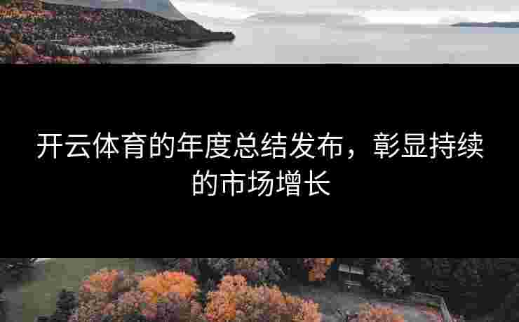 开云体育的年度总结发布，彰显持续的市场增长