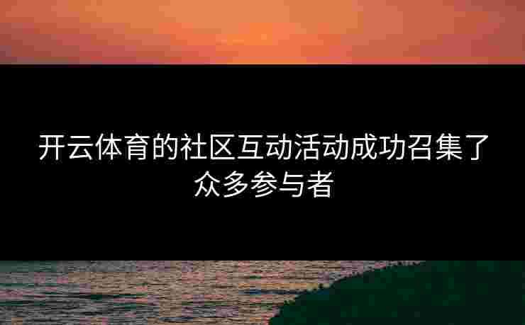 开云体育的社区互动活动成功召集了众多参与者