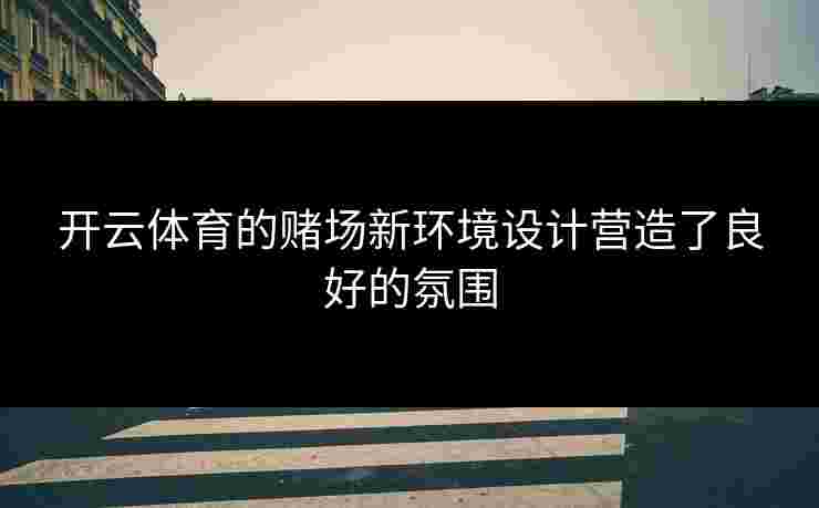 开云体育的赌场新环境设计营造了良好的氛围