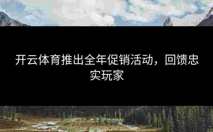 开云体育推出全年促销活动，回馈忠实玩家