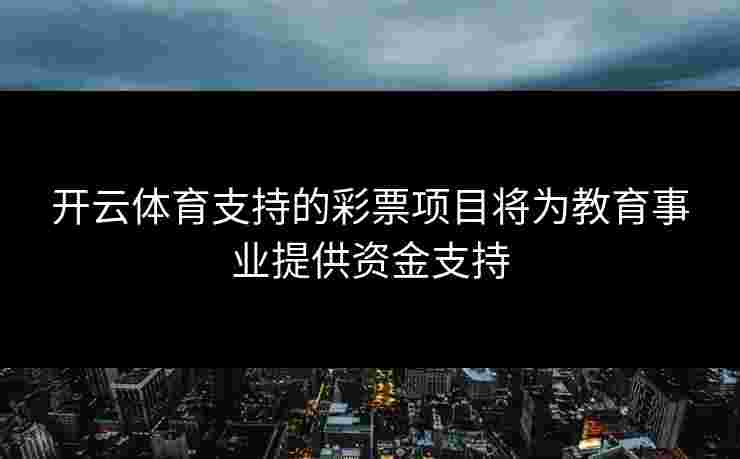 开云体育支持的彩票项目将为教育事业提供资金支持