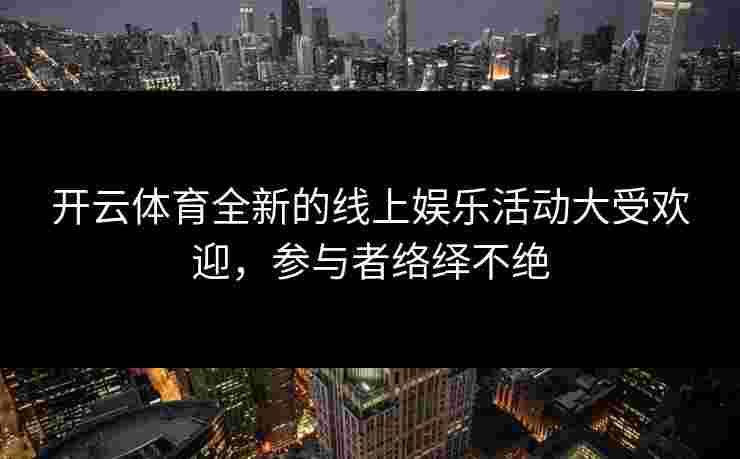 开云体育全新的线上娱乐活动大受欢迎，参与者络绎不绝