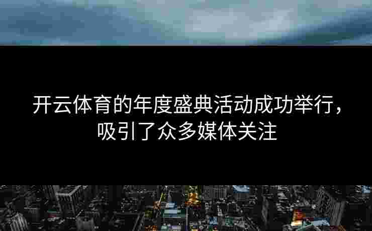 开云体育的年度盛典活动成功举行，吸引了众多媒体关注