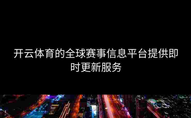 开云体育的全球赛事信息平台提供即时更新服务