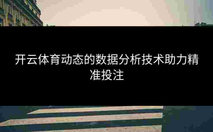 开云体育动态的数据分析技术助力精准投注