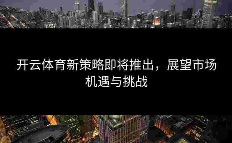 开云体育新策略即将推出，展望市场机遇与挑战