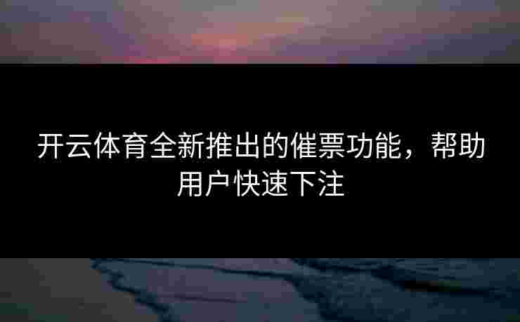 开云体育全新推出的催票功能，帮助用户快速下注
