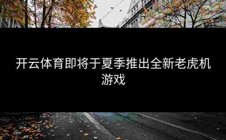 开云体育即将于夏季推出全新老虎机游戏