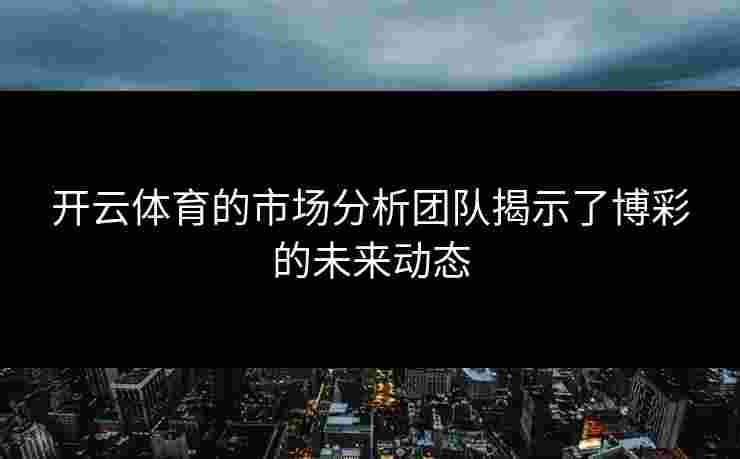 开云体育的市场分析团队揭示了博彩的未来动态