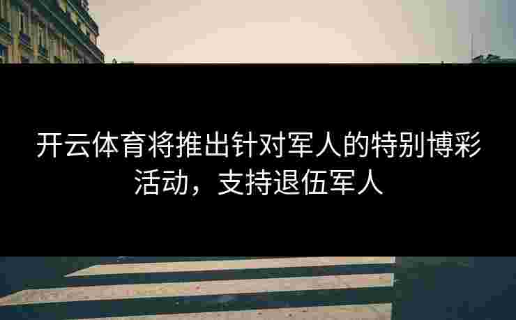 开云体育将推出针对军人的特别博彩活动，支持退伍军人