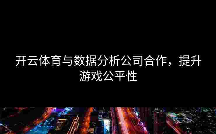 开云体育与数据分析公司合作，提升游戏公平性