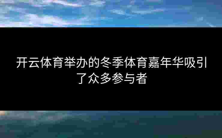 开云体育举办的冬季体育嘉年华吸引了众多参与者