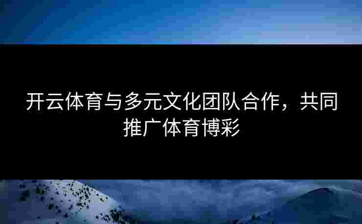 开云体育与多元文化团队合作，共同推广体育博彩