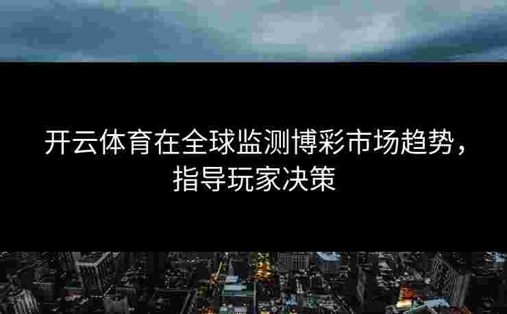 开云体育在全球监测博彩市场趋势，指导玩家决策