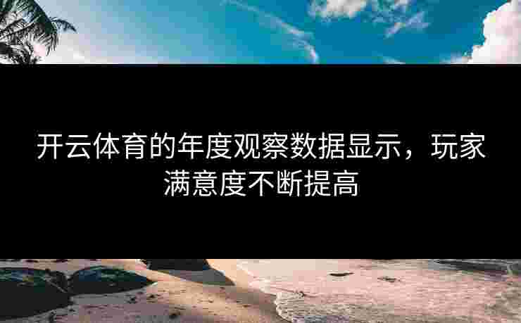 开云体育的年度观察数据显示，玩家满意度不断提高