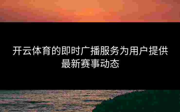 开云体育的即时广播服务为用户提供最新赛事动态