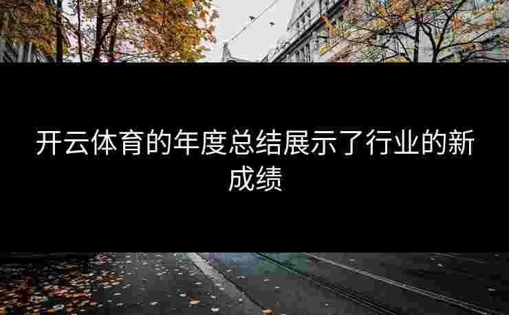 开云体育的年度总结展示了行业的新成绩
