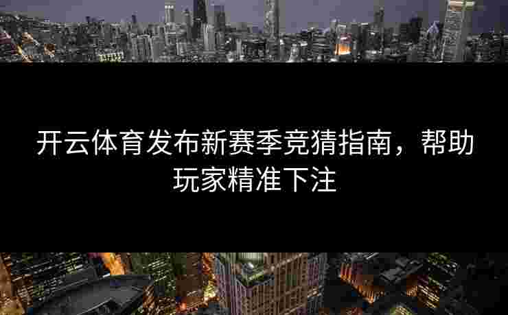 开云体育发布新赛季竞猜指南，帮助玩家精准下注