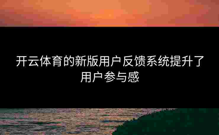 开云体育的新版用户反馈系统提升了用户参与感