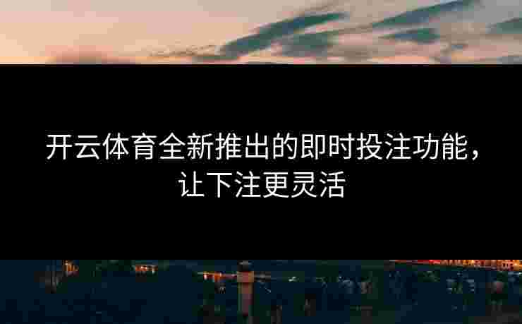 开云体育全新推出的即时投注功能，让下注更灵活