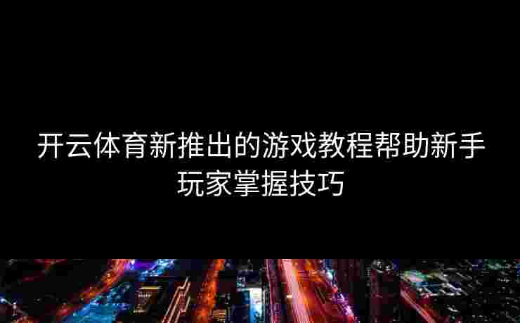 开云体育新推出的游戏教程帮助新手玩家掌握技巧